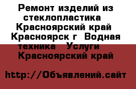 Ремонт изделий из стеклопластика - Красноярский край, Красноярск г. Водная техника » Услуги   . Красноярский край